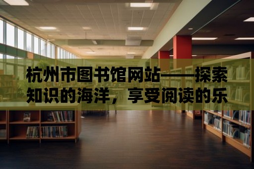 杭州市圖書館網站——探索知識的海洋，享受閱讀的樂趣