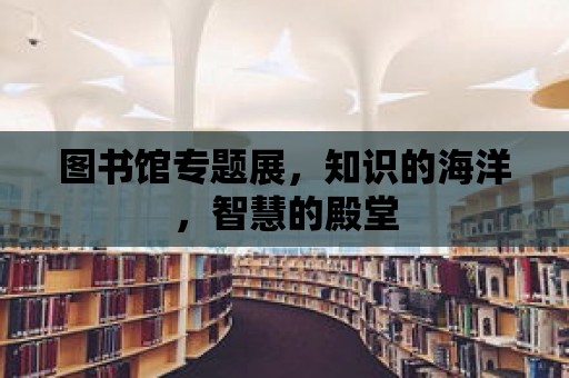 圖書館專題展，知識的海洋，智慧的殿堂