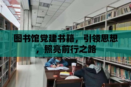 圖書館黨建書籍，引領(lǐng)思想，照亮前行之路