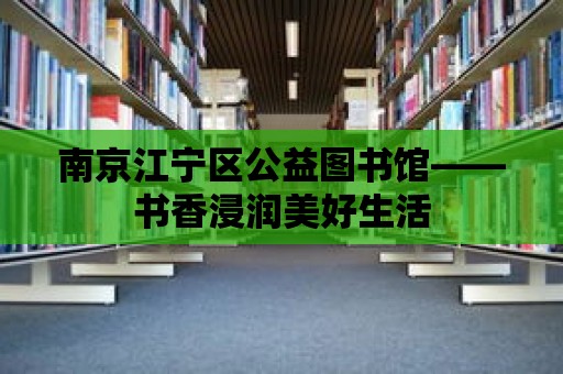 南京江寧區(qū)公益圖書館——書香浸潤(rùn)美好生活