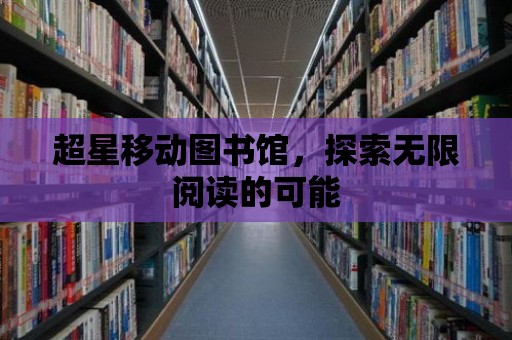 超星移動圖書館，探索無限閱讀的可能