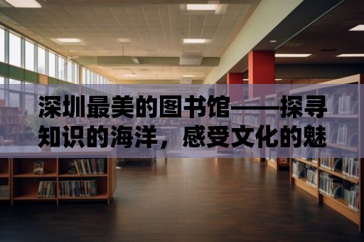 深圳最美的圖書館——探尋知識的海洋，感受文化的魅力