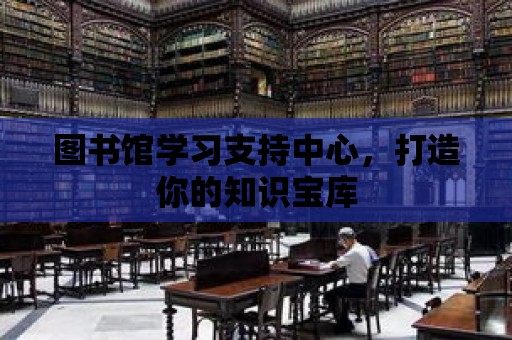 圖書館學習支持中心，打造你的知識寶庫