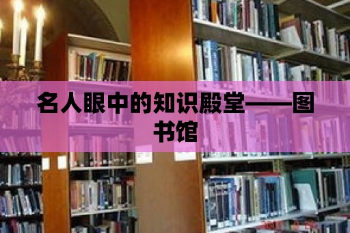 名人眼中的知識(shí)殿堂——圖書(shū)館