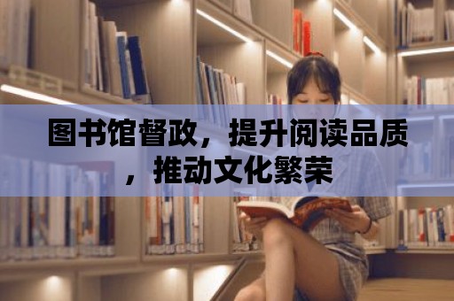 圖書館督政，提升閱讀品質，推動文化繁榮