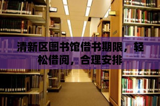 清新區圖書館借書期限，輕松借閱，合理安排