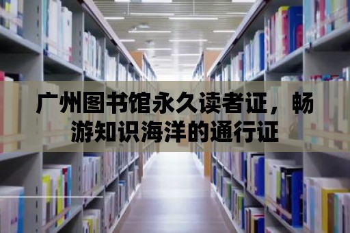 廣州圖書館永久讀者證，暢游知識海洋的通行證