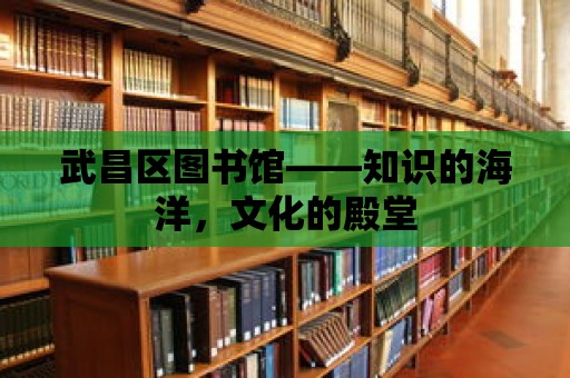 武昌區(qū)圖書館——知識的海洋，文化的殿堂