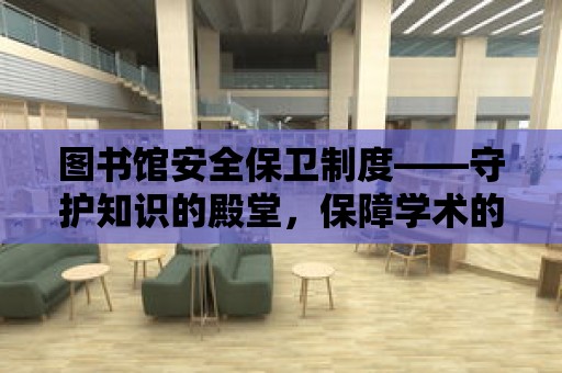 圖書館安全保衛制度——守護知識的殿堂，保障學術的繁榮