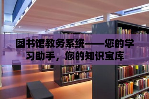 圖書館教務系統——您的學習助手，您的知識寶庫