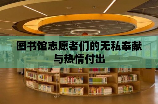 圖書館志愿者們的無私奉獻與熱情付出