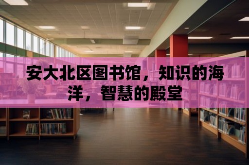 安大北區圖書館，知識的海洋，智慧的殿堂