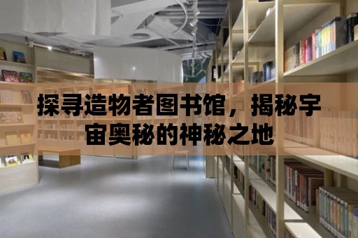 探尋造物者圖書館，揭秘宇宙奧秘的神秘之地