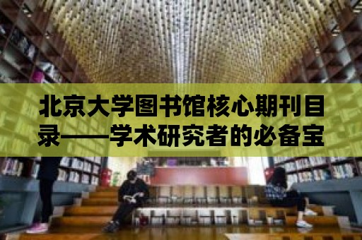 北京大學圖書館核心期刊目錄——學術研究者的必備寶典