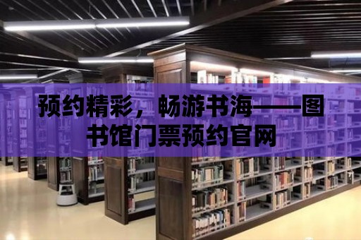 預約精彩，暢游書海——圖書館門票預約官網