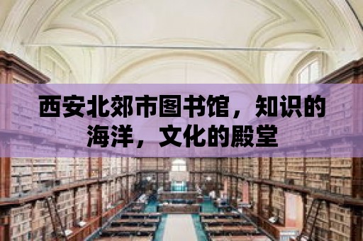 西安北郊市圖書館，知識的海洋，文化的殿堂