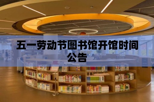 五一勞動節(jié)圖書館開館時間公告