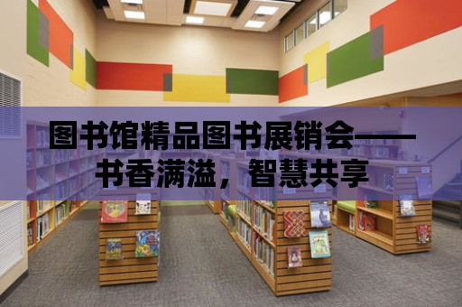 圖書館精品圖書展銷會——書香滿溢，智慧共享