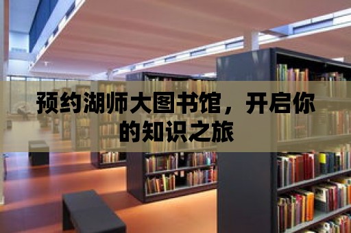 預約湖師大圖書館，開啟你的知識之旅