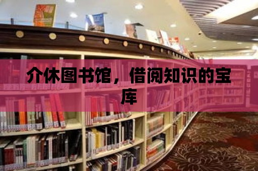 介休圖書館，借閱知識的寶庫