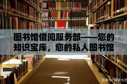 圖書館借閱服務部——您的知識寶庫，您的私人圖書館