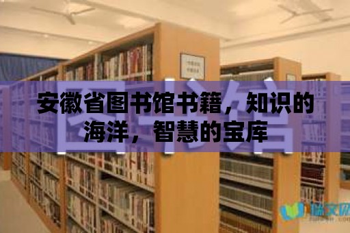 安徽省圖書(shū)館書(shū)籍，知識(shí)的海洋，智慧的寶庫(kù)