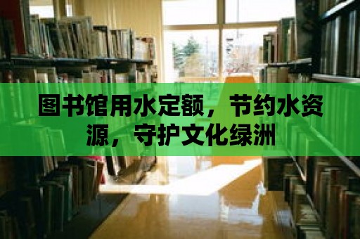 圖書館用水定額，節約水資源，守護文化綠洲