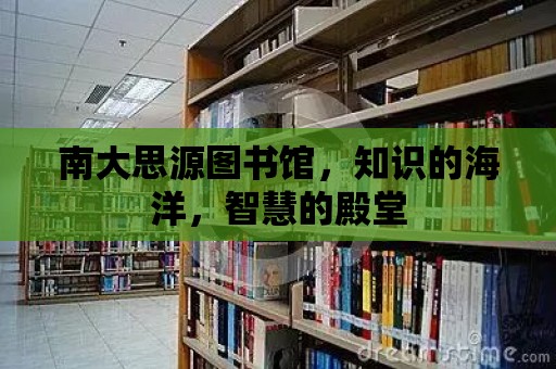 南大思源圖書館，知識(shí)的海洋，智慧的殿堂