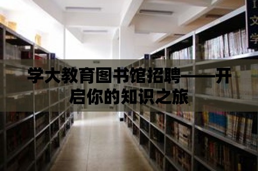 學大教育圖書館招聘——開啟你的知識之旅