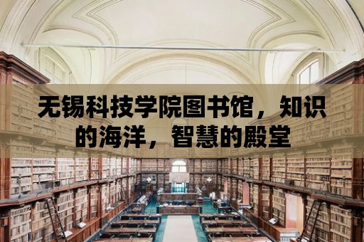 無錫科技學院圖書館，知識的海洋，智慧的殿堂