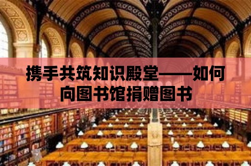 攜手共筑知識殿堂——如何向圖書館捐贈圖書