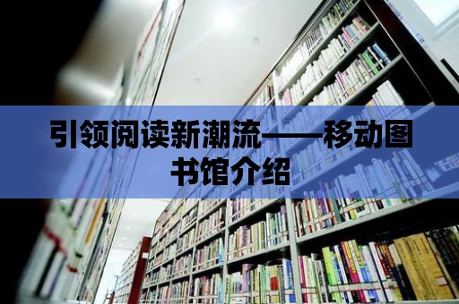 引領閱讀新潮流——移動圖書館介紹