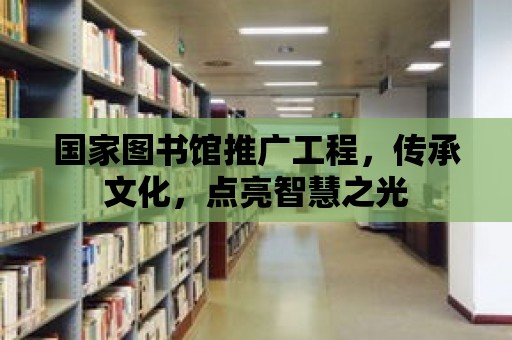 國家圖書館推廣工程，傳承文化，點亮智慧之光