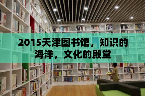 2015天津圖書館，知識的海洋，文化的殿堂