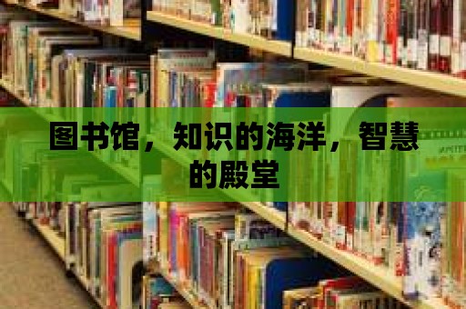 圖書館，知識的海洋，智慧的殿堂