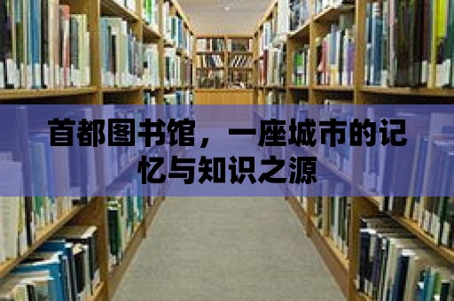 首都圖書館，一座城市的記憶與知識之源