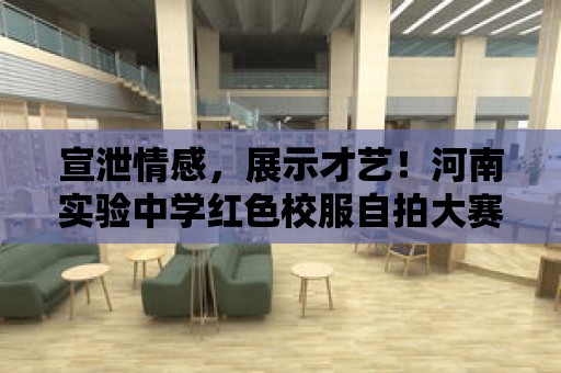 宣泄情感，展示才藝！河南實(shí)驗(yàn)中學(xué)紅色校服自拍大賽來襲