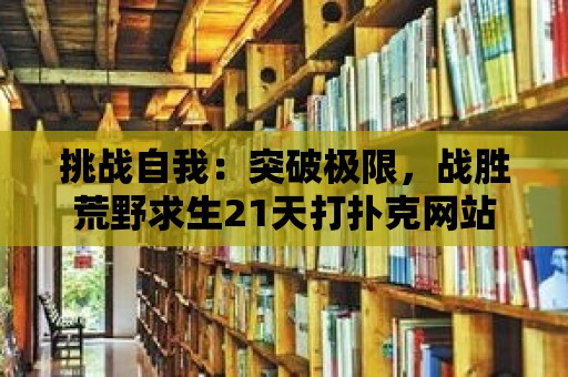 挑戰自我：突破極限，戰勝荒野求生21天打撲克網站