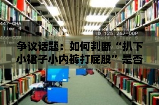 爭議話題：如何判斷“扒下小裙子小內褲打屁股”是否觸犯道德底線？