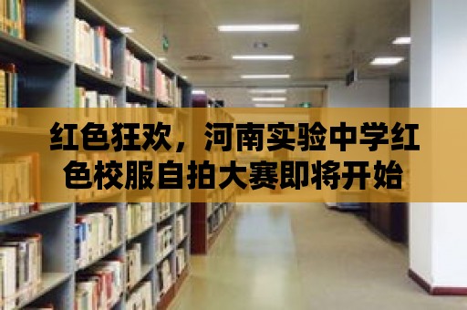 紅色狂歡，河南實驗中學紅色校服自拍大賽即將開始