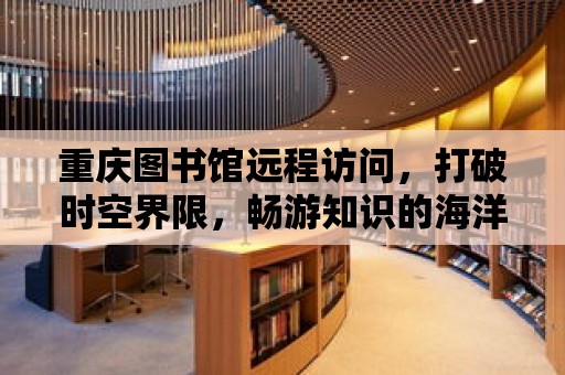 重慶圖書館遠程訪問，打破時空界限，暢游知識的海洋