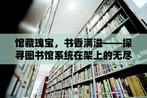 館藏瑰寶，書香滿溢——探尋圖書館系統在架上的無盡世界