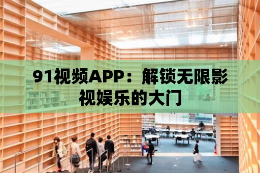 91視頻APP：解鎖無限影視娛樂的大門