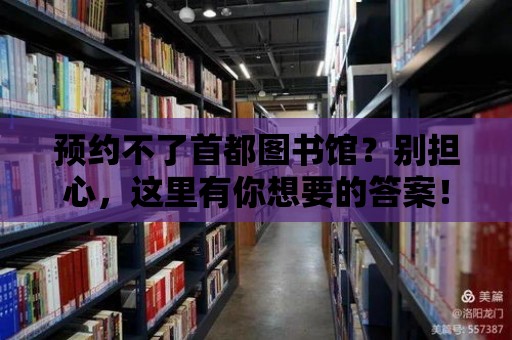 預(yù)約不了首都圖書館？別擔(dān)心，這里有你想要的答案！