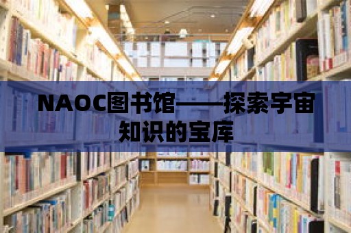 NAOC圖書館——探索宇宙知識的寶庫