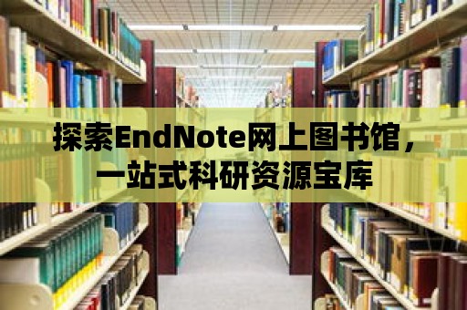 探索EndNote網上圖書館，一站式科研資源寶庫