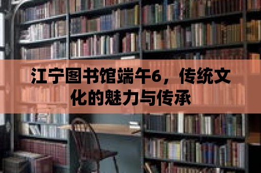 江寧圖書館端午6，傳統文化的魅力與傳承