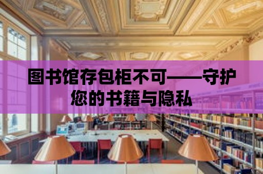 圖書館存包柜不可——守護您的書籍與隱私