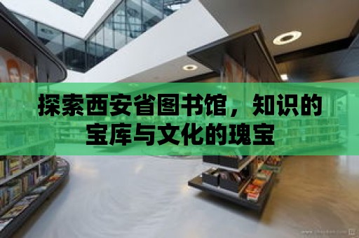 探索西安省圖書館，知識的寶庫與文化的瑰寶