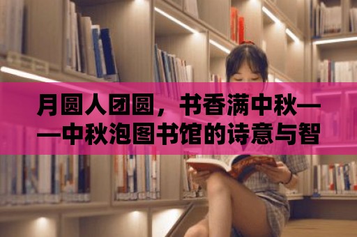 月圓人團圓，書香滿中秋——中秋泡圖書館的詩意與智慧